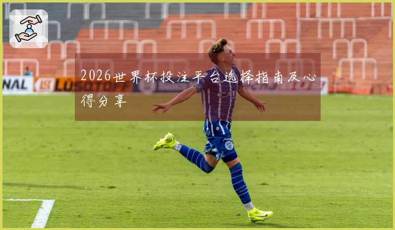 2026世界杯投注平台选择指南及心得分享
