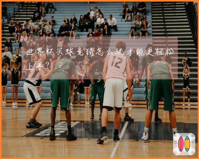 世界杯买球竞猜怎么玩才能更轻松上手？