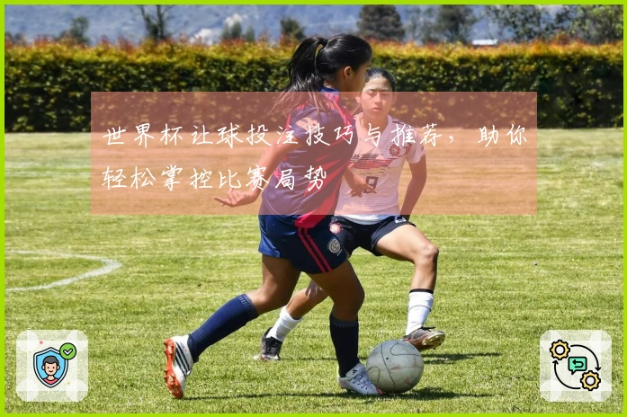 世界杯让球投注技巧与推荐，助你轻松掌控比赛局势